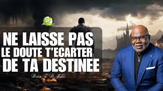 NE LAISSE PAS LE DOUTE T'ECARTER DE TA DESTINEE // BISHOP T. D. JAKES