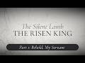 Behold, My Servant - The Silent Lamb—The Risen King, part 1