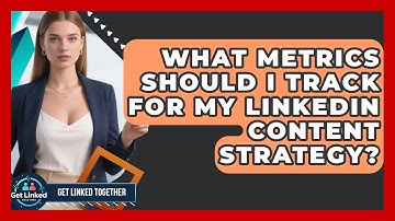What Metrics Should I Track for My LinkedIn Content Strategy? | Get Linked Together News