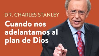 Cuando nos adelantamos al plan de Dios– Dr. Charles Stanley