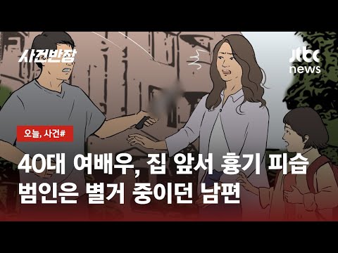   40대 여배우 집 앞에서 별거 중인 남편에게 흉기 피습 JTBC 사건반장