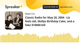 Classic Radio for May 20, 2004 - Liz feels old, Mollys Birthday Cake, and a fake $10000 bill