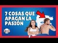 7 COSAS QUE  APAGAN LA PASION DE CUALQUIERA