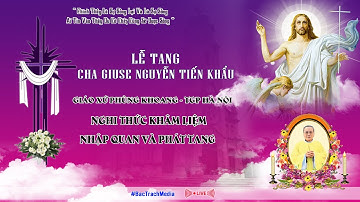 GIÁO XỨ PHÙNG KHOANG - NGHI THỨC KHÂM LIỆM, NHẬP QUAN, PHÁT TANG LỄ TANG CHA GIUSE NGUYỄN TIẾN KHẨU