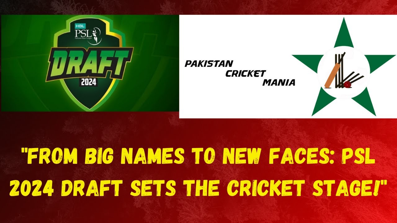 "From Big Names to New Faces: PSL 2024 Draft Sets the Cricket Stage!"
