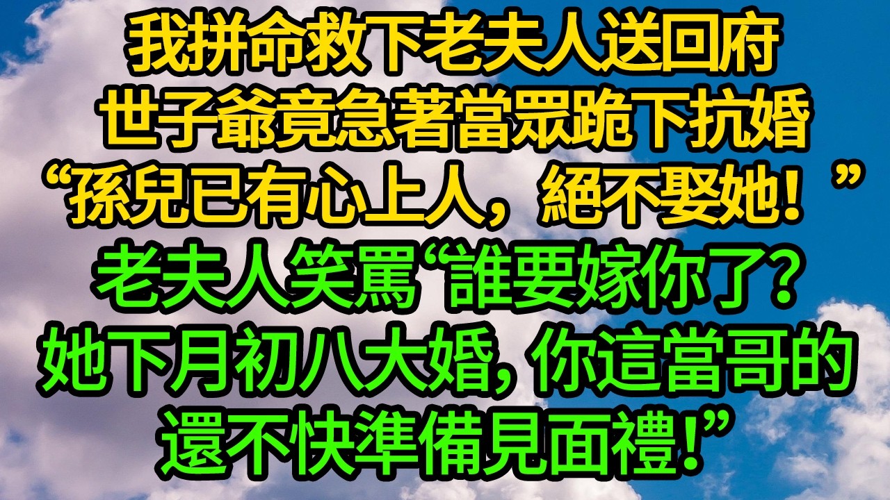 我拼命救下老夫人送回府,世子爺竟急著當眾跪下抗婚“孫兒已有心上人,絕不娶她!”老夫人笑罵“誰要嫁你了?她下月初八大婚,你這當哥的還不快準備見面禮!”