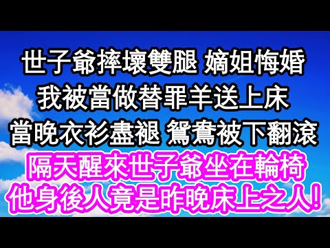 世子爺摔壞雙腿 嫡姐悔婚，我被當做替罪羊送上床，當晚衣衫盡褪 鴛鴦被下翻滾，隔天醒來世子爺坐在輪椅，他身後那人竟是昨晚床上之人！| #為人處世#生活經驗#情感故事#養老#退休