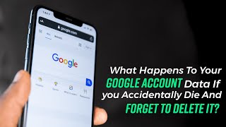 What Happens To Your Google Account Data If You Die And Forget to Delete it?