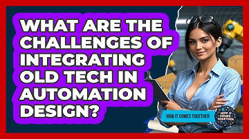 What Are The Challenges Of Integrating Old Tech In Automation Design? - How It Comes Together
