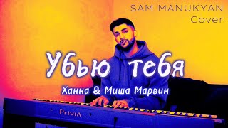 Ханна & Миша Марвин - Убью тебя (Cover - SAM MANUKYAN)