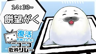 【#復活おめでとうニコニコ歌枠リレー】もっちもちにしてやんよ！【餅望がく】