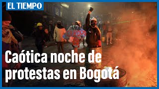 Caótica noche en Bogotá por cuenta de las protestas | El Tiempo
