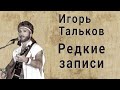 Игорь Тальков,  редкие записи