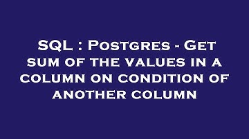SQL : Postgres - Get sum of the values in a column on condition of another column