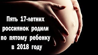 Пять 17 летних россиянок родили по пятому ребенку в 2018 году