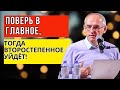 Поверь в главное, тогда второстепенное уйдёт! Торсунов лекции