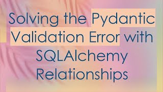 Solving the Pydantic Validation Error with SQLAlchemy Relationships