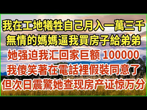 我在工地犧牲自己月入一萬三千！無情的媽媽逼我買房子給弟弟！她强迫我汇回家巨额100000！我傻笑著在電話裡假裝同意了！但次日震驚她查现房产证惊万分！#生活經驗 #情感故事 #深夜淺讀 #幸福人生