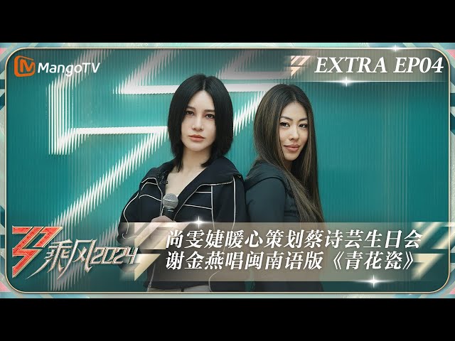 ENG SUB《乘风2024》加更04：Mai为陈昊宇准备生日蛋糕超暖心 谢金燕唱闽南语版《青花瓷》蔡诗芸被生日惊喜感动落泪|Ride The Wind 2024 Extra EP04|MangoTV class=