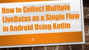 How to Collect Multiple LiveDatas as a Single Flow in Android Using Kotlin