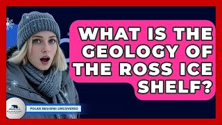What Is The Geology Of The Ross Ice Shelf? - Polar Regions Uncovered