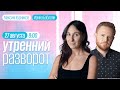 Утренний разворот с Максимом Курниковым и Ириной Баблоян // 27.08.2022