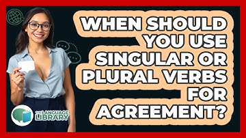 When Should You Use Singular Or Plural Verbs For Agreement? - The Language Library