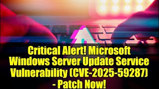 Critical Alert! Microsoft Windows Server Update Service Vulnerability (CVE-2025-59287) - Patch Now!