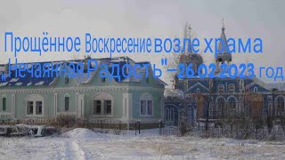 Прощённое Воскресение возле храма ,, Нечаянная Радость&quot;-26.02.2023 год.HD MEDIUM FR30.