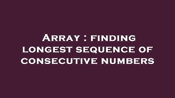 Array : finding longest sequence of consecutive numbers