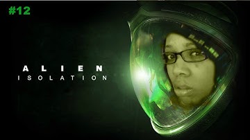 Alien Isolation | Part 12 | TURN THE POWER ON!!!!!!