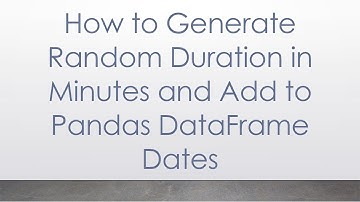 How to Generate Random Duration in Minutes and Add to Pandas DataFrame Dates
