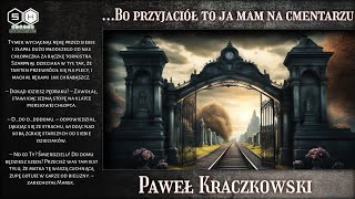... Because I have friends at the cemetery - Paweł Kraczkowski