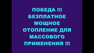 ПОБЕДА !!! БЕЗПЛАТНОЕ МОЩНОЕ ОТОПЛЕНИЕ ДЛЯ ВСЕХ !!!