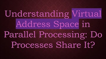 Understanding Virtual Address Space in Parallel Processing: Do Processes Share It?