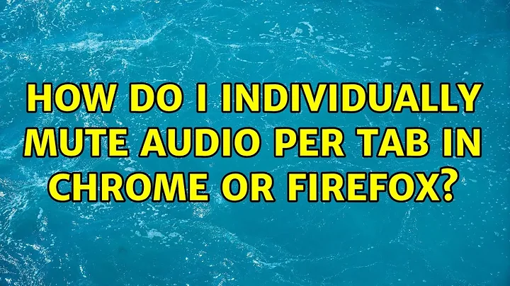 How do I individually mute audio per tab in Chrome or Firefox? (4 Solutions!!)