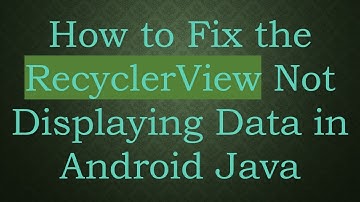 How to Fix the RecyclerView Not Displaying Data in Android Java