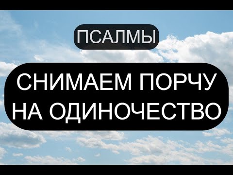 СНИМАЕМ ПОРЧУ НА ОДИНОЧЕСТВО. ПСАЛМЫ