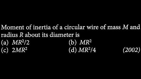 Moment of inertia of a circular wire of mass M and radius R about its diameter is RT DTS 19 Q2