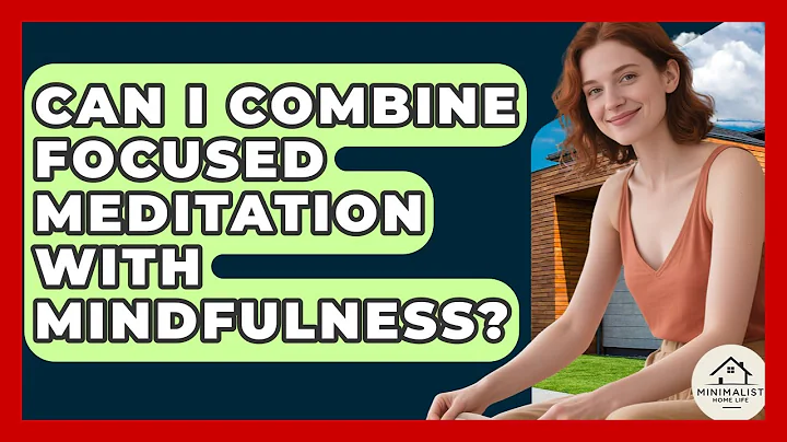 Can I Combine Focused Meditation With Mindfulness? - Minimalist Home Life