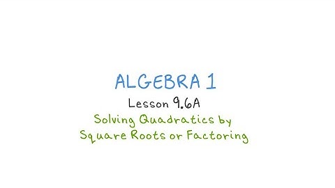 Algebra 1 - 9.6A Solving Quadratics by Square Roots & Factoring