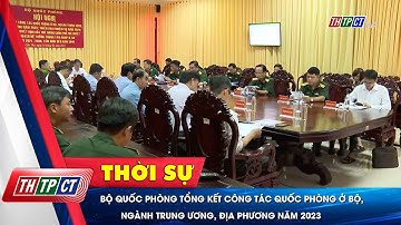 Bộ Quốc phòng tổng kết công tác quốc phòng ở bộ, ngành trung ương, địa phương năm 2023 | Cần Thơ TV