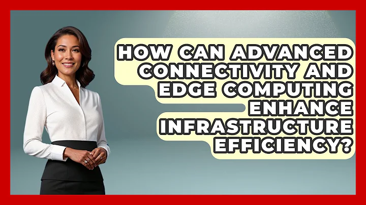 How Can Advanced Connectivity and Edge Computing Enhance Infrastructure Efficiency?