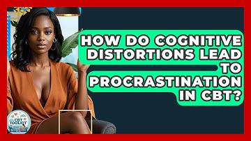 How Do Cognitive Distortions Lead To Procrastination In CBT? - CBT Toolkit