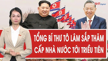Tổng Bí thư Tô Lâm sắp thăm cấp nhà nước tới Triều Tiên