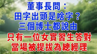 董事長問：田字出頭是啥字？三個博士都說由，只有一位女實習生答對，當場被提拔為總經理！#原创视频 #人生感悟 #故事分享 #生活經驗 #职场 #打脸