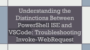 Understanding the Distinctions Between PowerShell ISE and VSCode: Troubleshooting Invoke-WebRequest