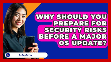 Why Should You Prepare For Security Risks Before A Major OS Update? - Be App Savvy