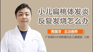 小儿扁桃体发炎反复发烧怎么办 宝宝扁桃体发炎反复发烧的治疗方法有哪些 有来医生