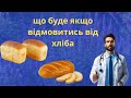 ЩО СТАНЕТЬСЯ З ВАШИМ ОРГАНІЗМОМ, ЯКЩО ВИКЛЮЧИТИ З РАЦІОНУ ХЛІБ ТА БОРОШНЯНІ ВИРОБИ .